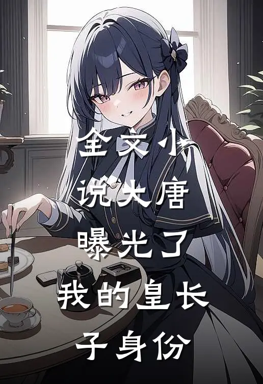 全文小说大唐：曝光了，我的皇长子身份