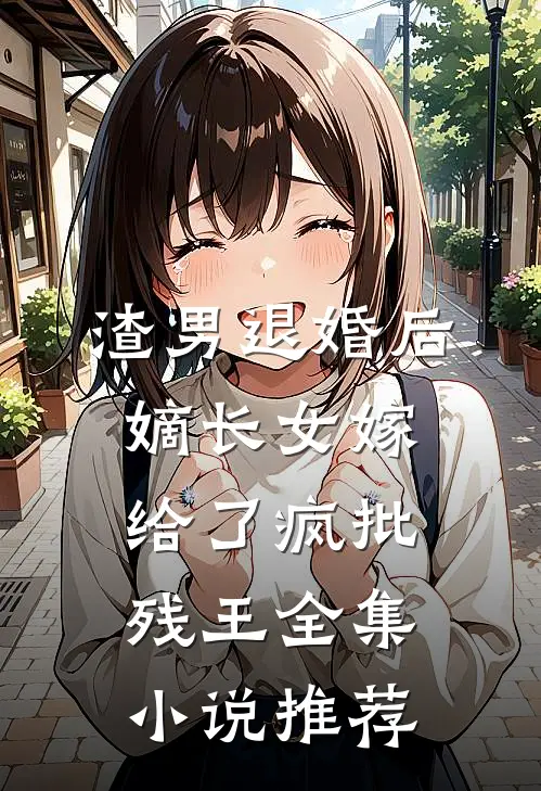 渣男退婚后，嫡长女嫁给了疯批残王全集小说推荐