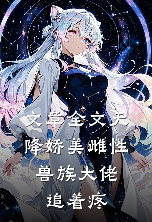 文章全文天降娇美雌性，兽族大佬追着疼