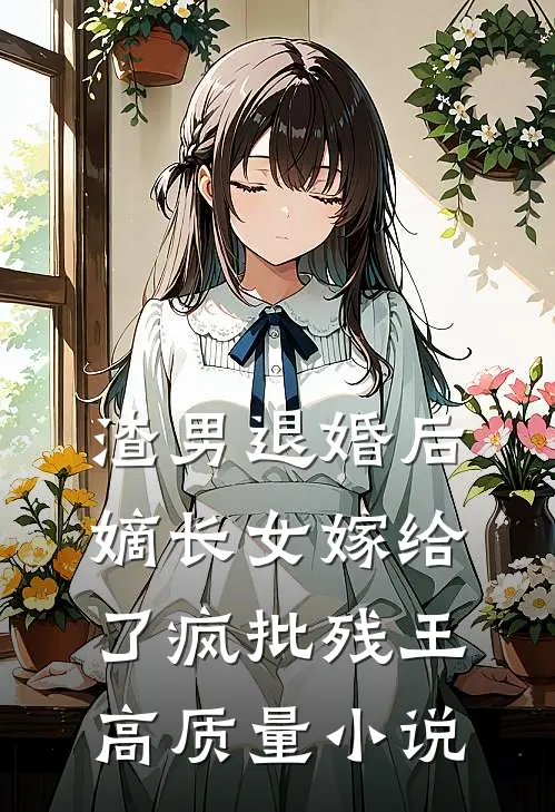 渣男退婚后，嫡长女嫁给了疯批残王高质量小说