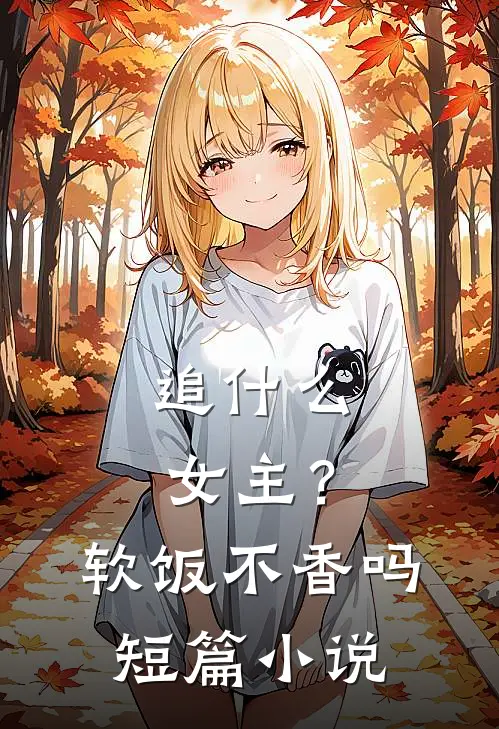 追什么女主？软饭不香吗短篇小说