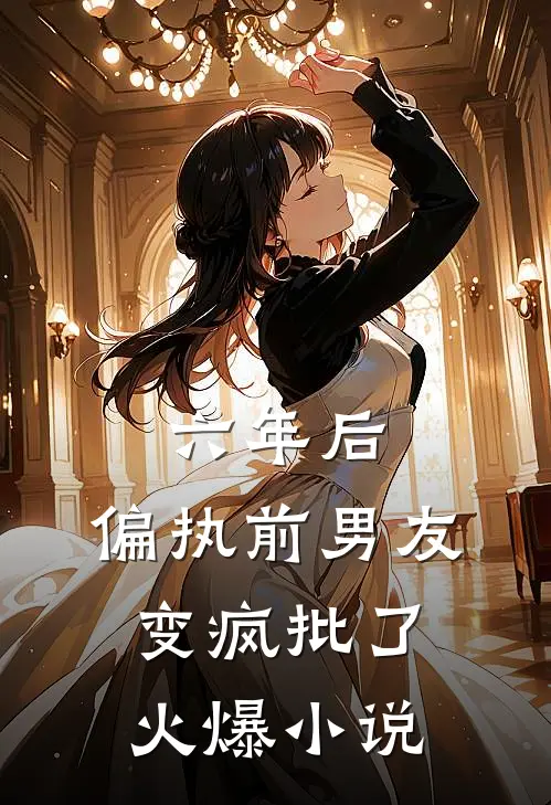 六年后，偏执前男友变疯批了火爆小说