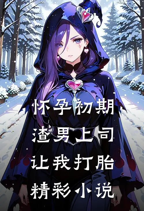 怀孕初期，渣男上司让我打胎精彩小说