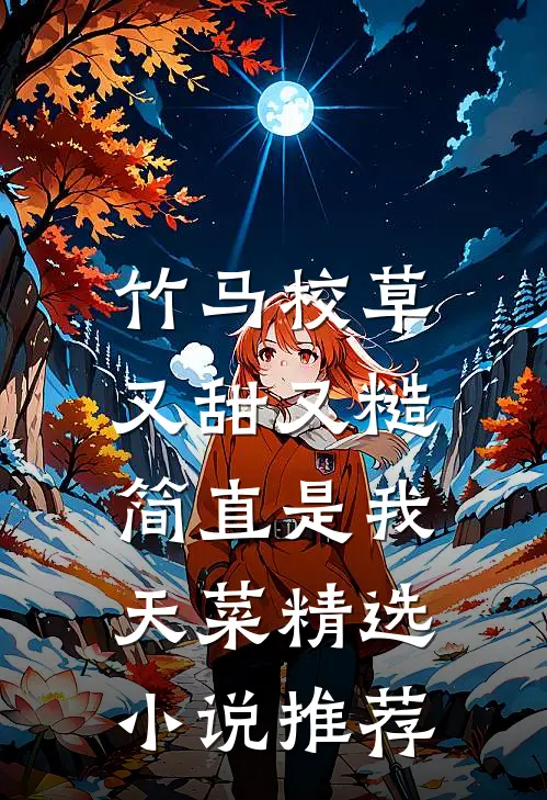 竹马校草又甜又糙，简直是我天菜精选小说推荐