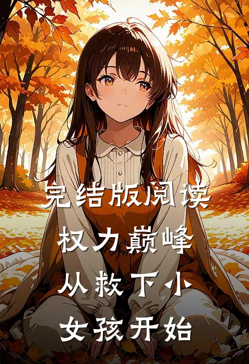 完结版阅读权力巅峰：从救下小女孩开始