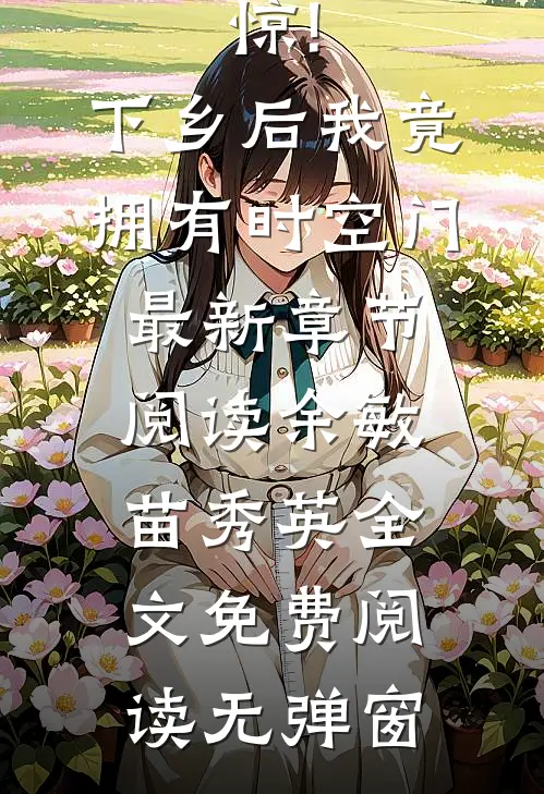 惊!下乡后,我竟拥有时空门最新章节阅读（余敏苗秀英）全文免费阅读无弹窗