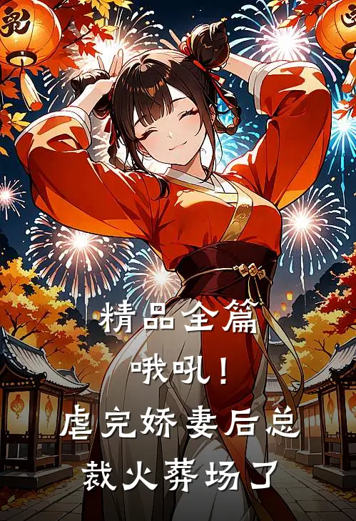 精品全篇哦吼！虐完娇妻后，总裁火葬场了