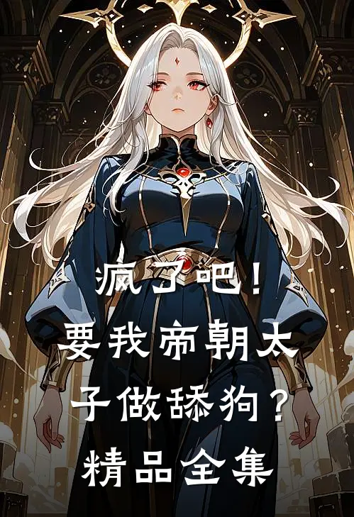 疯了吧！要我帝朝太子做舔狗？精品全集