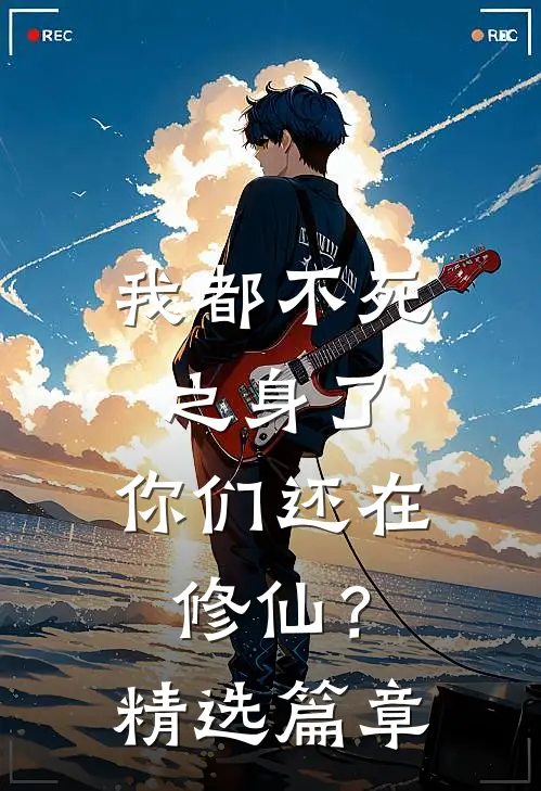 我都不死之身了，你们还在修仙？精选篇章