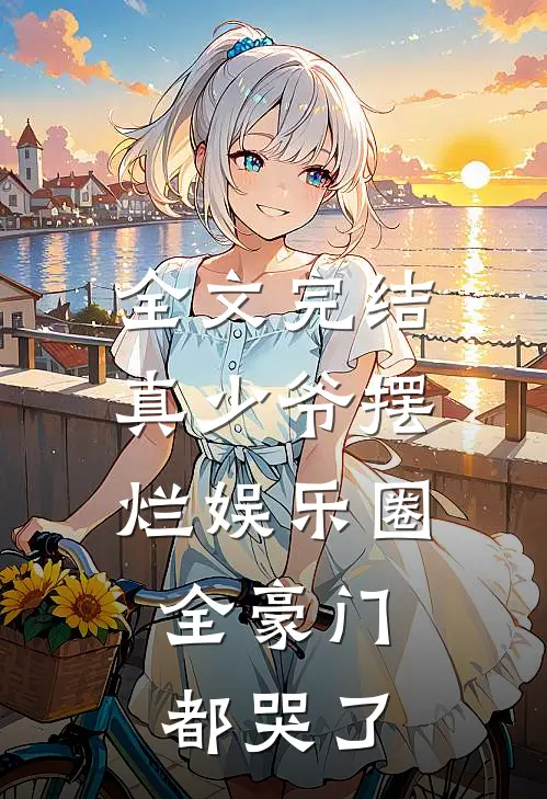 全文完结真少爷摆烂娱乐圈，全豪门都哭了