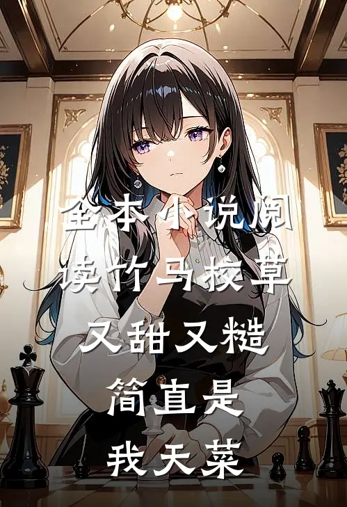 全本小说阅读竹马校草又甜又糙，简直是我天菜