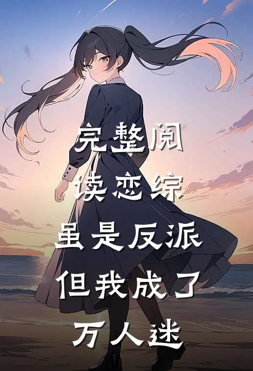 完整阅读恋综：虽是反派，但我成了万人迷