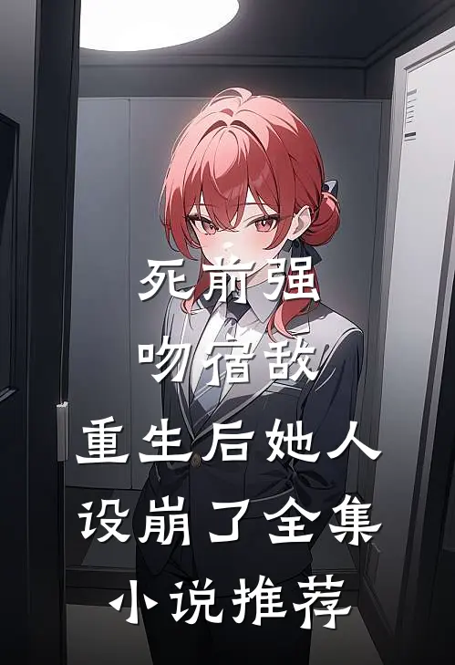 死前强吻宿敌，重生后她人设崩了全集小说推荐
