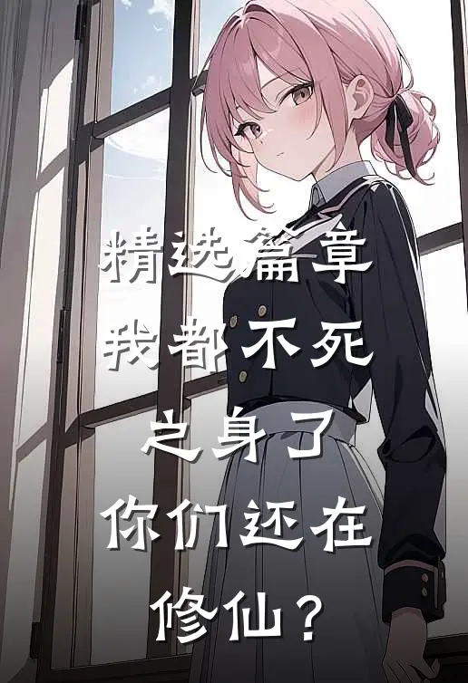 精选篇章我都不死之身了，你们还在修仙？