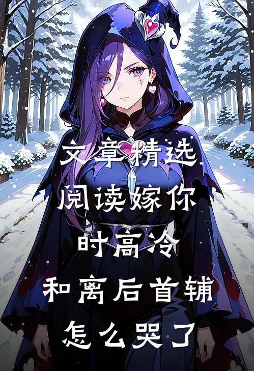 文章精选阅读嫁你时高冷，和离后首辅怎么哭了