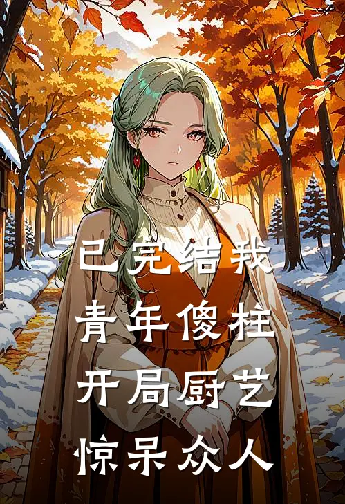 已完结我，青年傻柱，开局厨艺惊呆众人