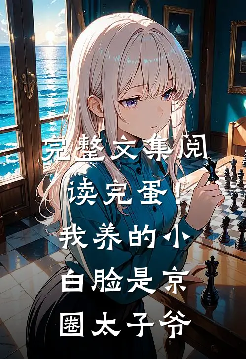 完整文集阅读完蛋！我养的小白脸是京圈太子爷