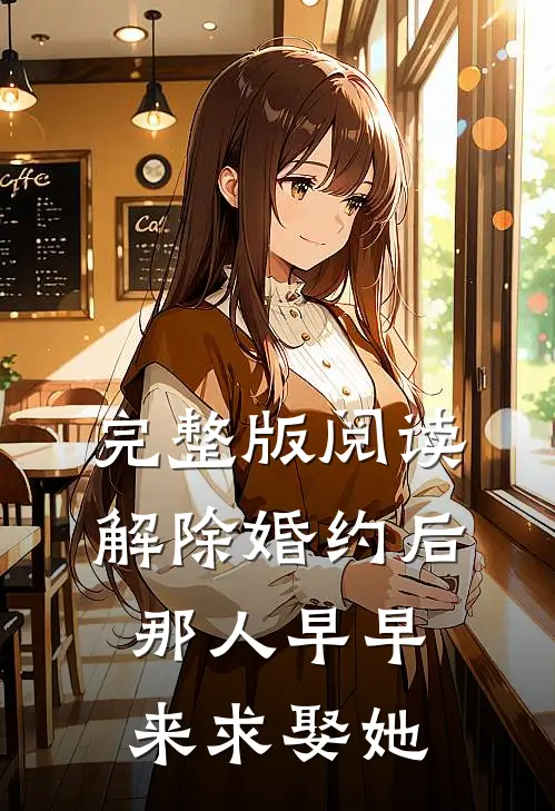 完整版阅读解除婚约后，那人早早来求娶她