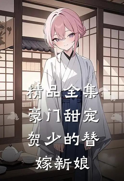 精品全集豪门甜宠：贺少的替嫁新娘