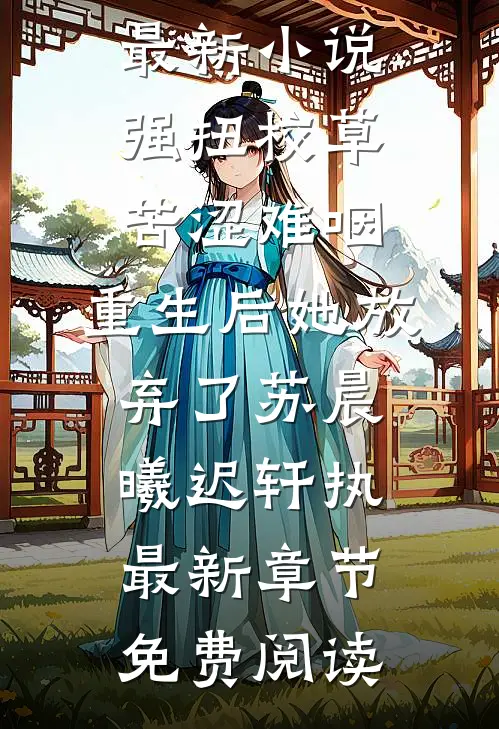 最新小说强扭校草苦涩难咽,重生后她放弃了（苏晨曦迟轩执）最新章节免费阅读