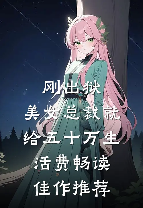 刚出狱，美女总裁就给五十万生活费畅读佳作推荐