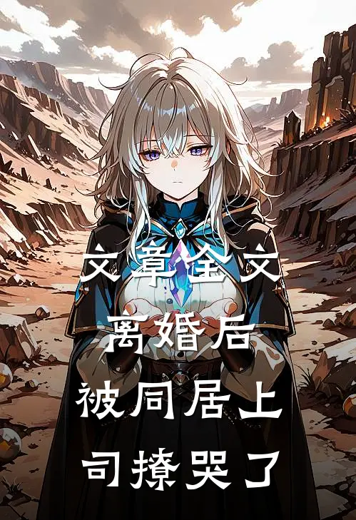 文章全文离婚后，被同居上司撩哭了