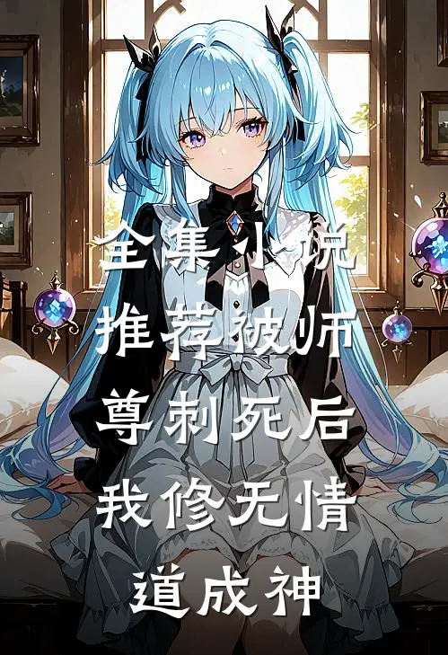 全集小说推荐被师尊刺死后，我修无情道成神