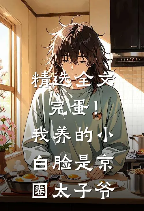 精选全文完蛋！我养的小白脸是京圈太子爷
