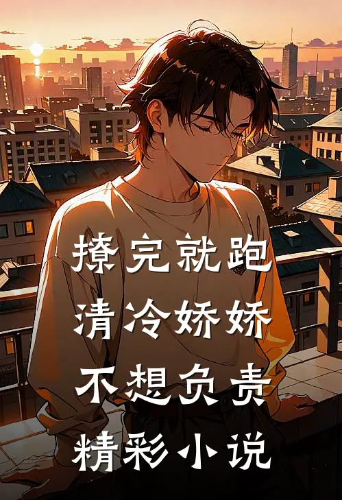 撩完就跑，清冷娇娇不想负责精彩小说