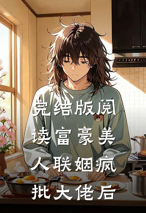 完结版阅读富豪美人联姻疯批大佬后