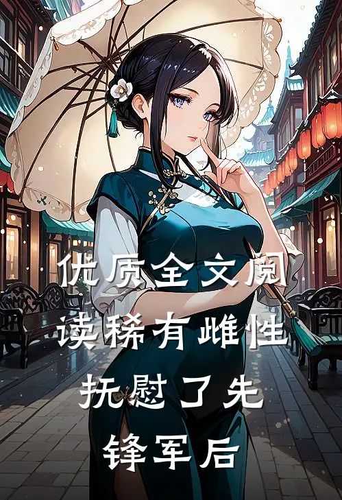 优质全文阅读稀有雌性，抚慰了先锋军后