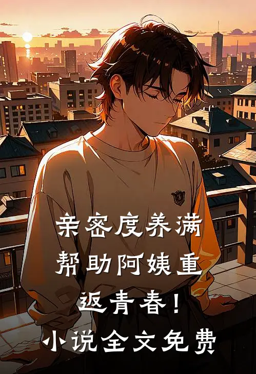 亲密度养满，帮助阿姨重返青春！小说全文免费