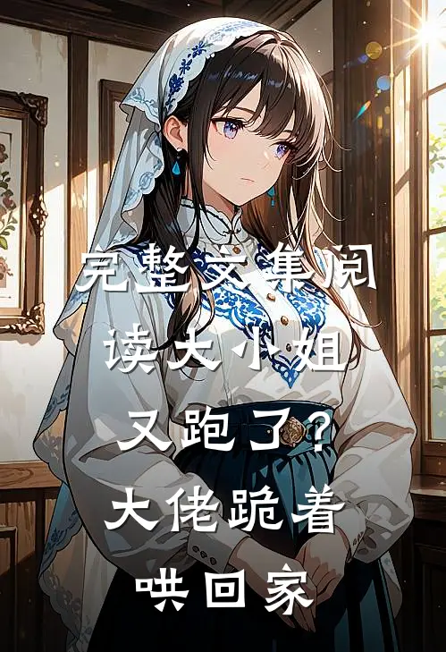 完整文集阅读大小姐又跑了？大佬跪着哄回家