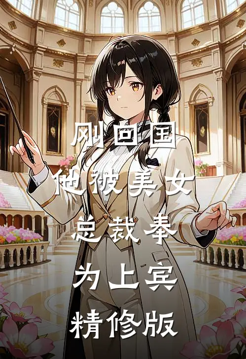 刚回国，他被美女总裁奉为上宾精修版