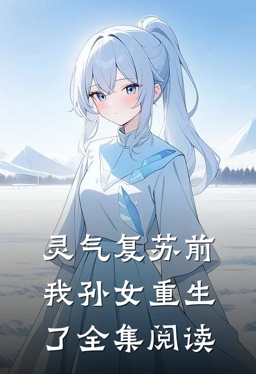 灵气复苏前，我孙女重生了全集阅读