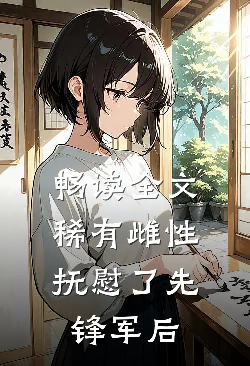 畅读全文稀有雌性，抚慰了先锋军后