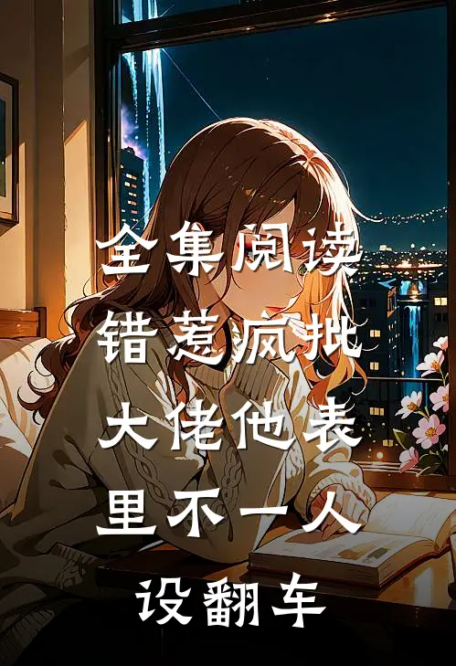 全集阅读错惹疯批：大佬他表里不一人设翻车
