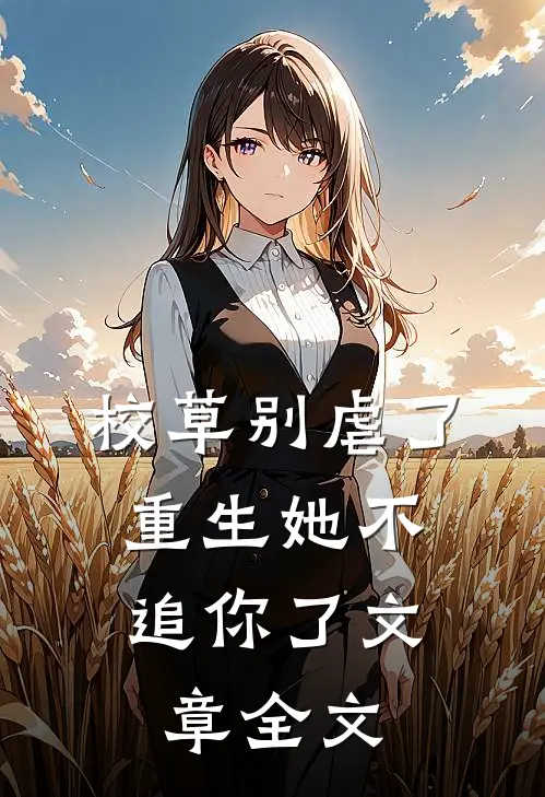 校草别虐了，重生她不追你了文章全文