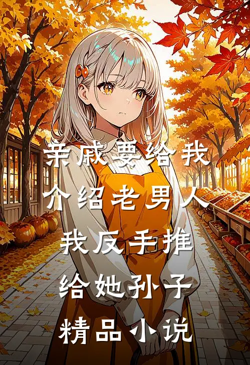 亲戚要给我介绍老男人，我反手推给她孙子精品小说