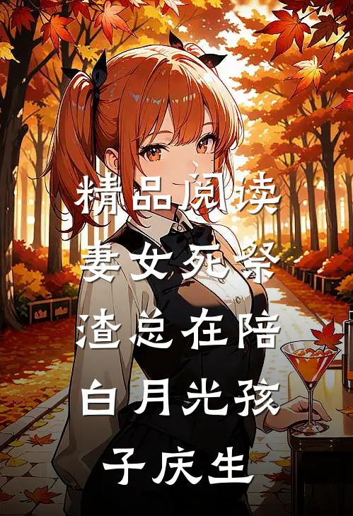 精品阅读妻女死祭，渣总在陪白月光孩子庆生
