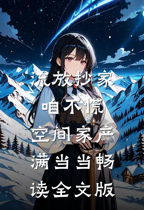 流放抄家咱不慌，空间家产满当当畅读全文版