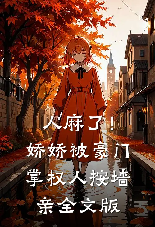 人麻了！娇娇被豪门掌权人按墙亲全文版
