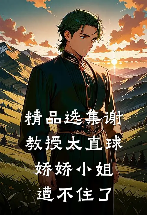 精品选集谢教授太直球，娇娇小姐遭不住了