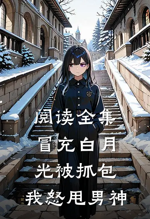 阅读全集冒充白月光被抓包，我怒甩男神