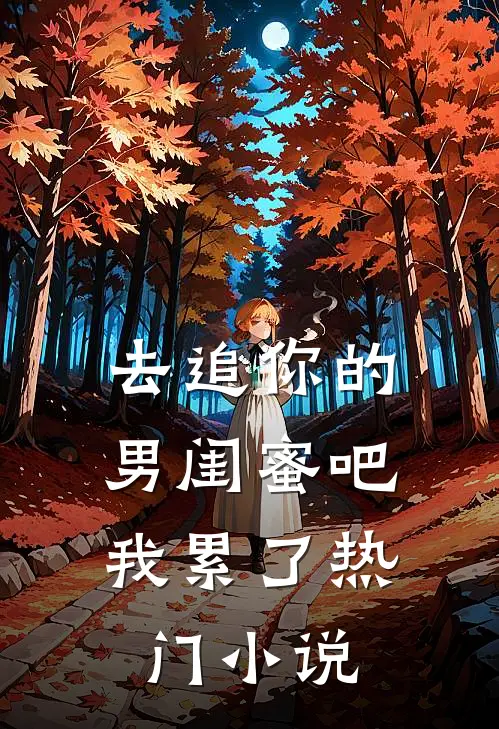 去追你的男闺蜜吧，我累了热门小说