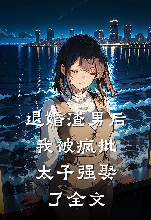 退婚渣男后，我被疯批太子强娶了全文