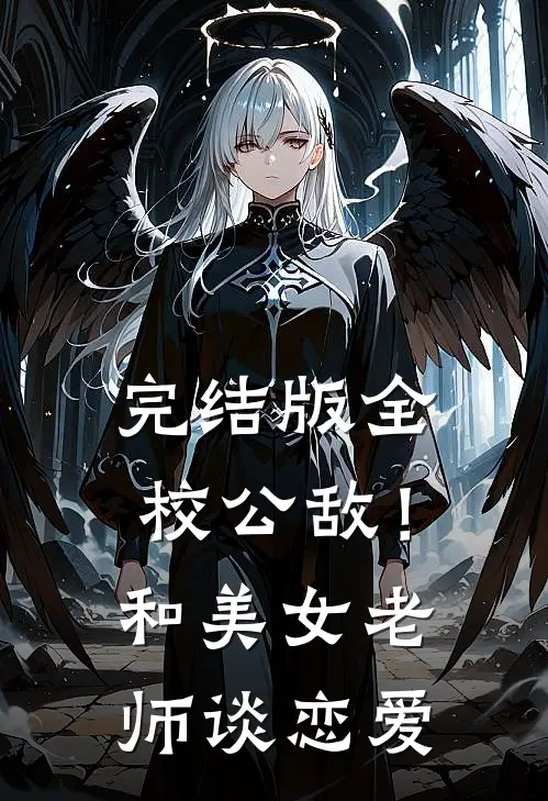 完结版全校公敌！和美女老师谈恋爱