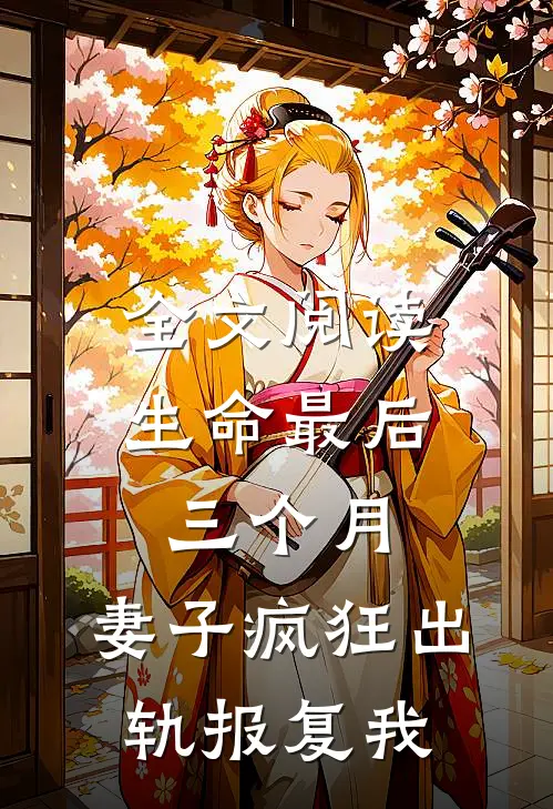全文阅读生命最后三个月，妻子疯狂出轨报复我