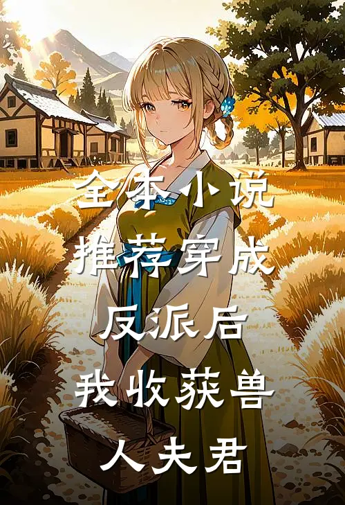 全本小说推荐穿成反派后，我收获兽人夫君