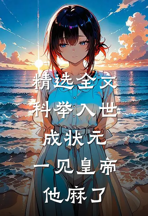 精选全文科举入世成状元，一见皇帝他麻了